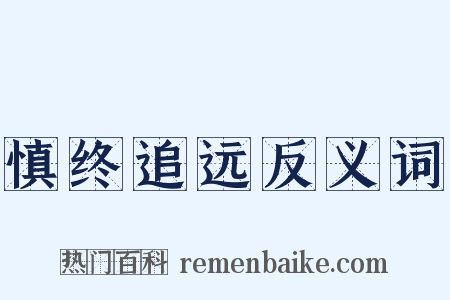 慎终追远反义词是什么意思的图片